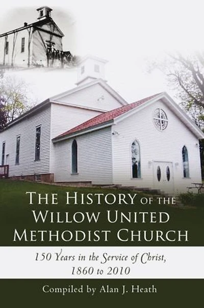 The History of the Willow United Methodist Church: 150 Years in the Service of Christ, 1860 to 2010