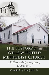 The History of the Willow United Methodist Church: 150 Years in the Service of Christ, 1860 to 2010