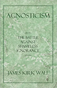 Agnosticism: The Battle Against Shameless Ignorance