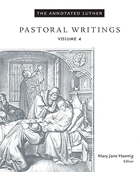 The Annotated Luther, Volume 4: Pastoral Writings