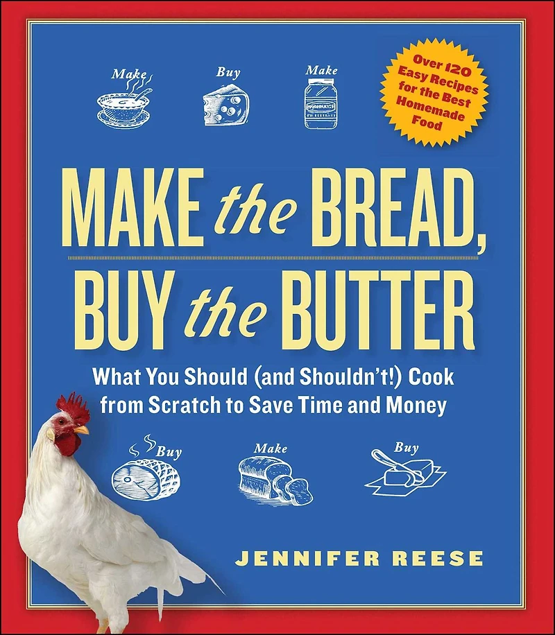 Make the Bread, Buy Butter: What You Should and Shouldn't Cook from Scratch -- Over 120 Recipes for Best Homemade Foods