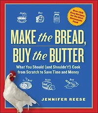 Make the Bread, Buy Butter: What You Should and Shouldn't Cook from Scratch -- Over 120 Recipes for Best Homemade Foods