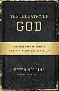 The Idolatry of God: Breaking Our Addiction to Certainty and Satisfaction
