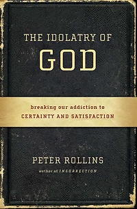 The Idolatry of God: Breaking Our Addiction to Certainty and Satisfaction