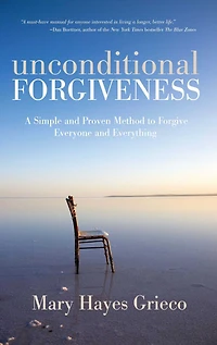 Unconditional Forgiveness: A Simple and Proven Method to Forgive Everyone Everything