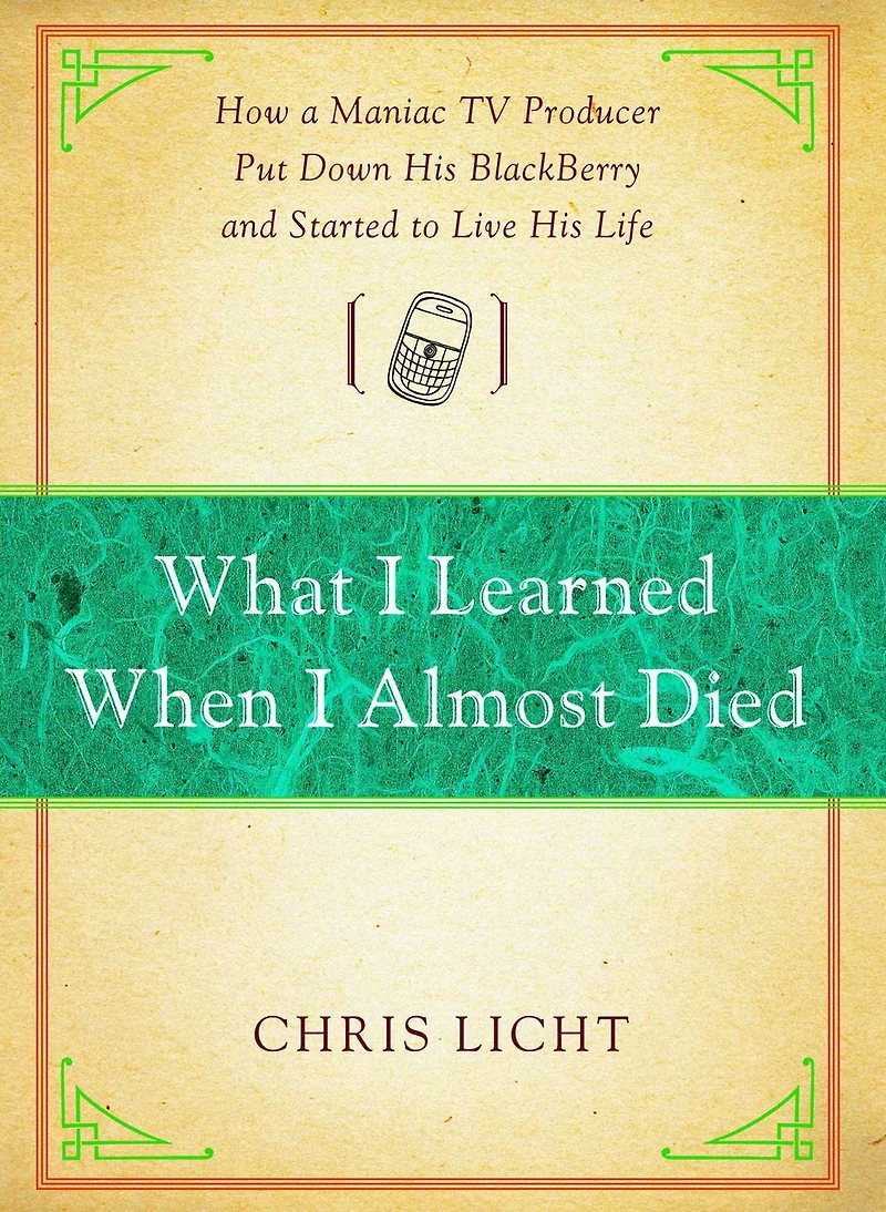 What I Learned When Almost Died: How a Maniac TV Producer Put Down His BlackBerry and Started to Live Life