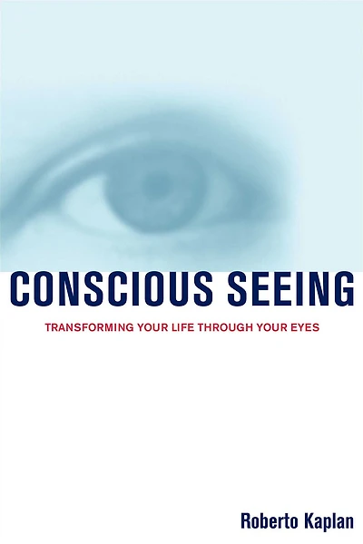 Conscious Seeing: Transforming Your Life Through Eyes