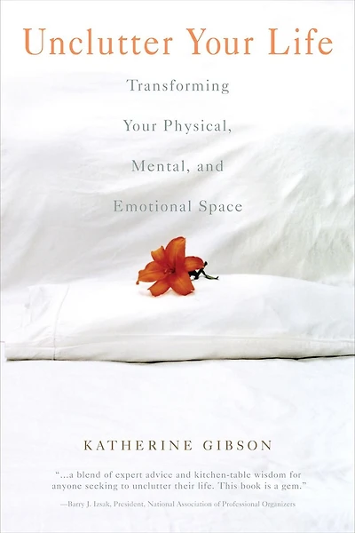 Unclutter Your Life: Transforming Physical, Mental, And Emotional Space
