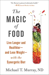 the Magic of Food: Live Longer and Healthier--and Lose Weight--with Synergetic Diet