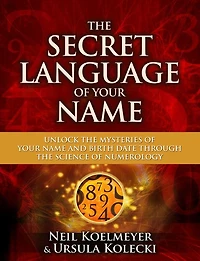 the Secret Language of Your Name: Unlock Mysteries Name and Birth Date Through Science Numerology