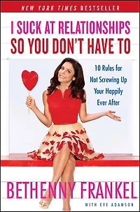 I Suck at Relationships So You Don't Have To: 10 Rules for Not Screwing Up Your Happily Ever After