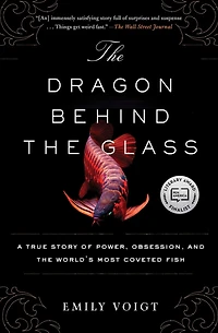 the Dragon Behind Glass: A True Story of Power, Obsession, and World's Most Coveted Fish