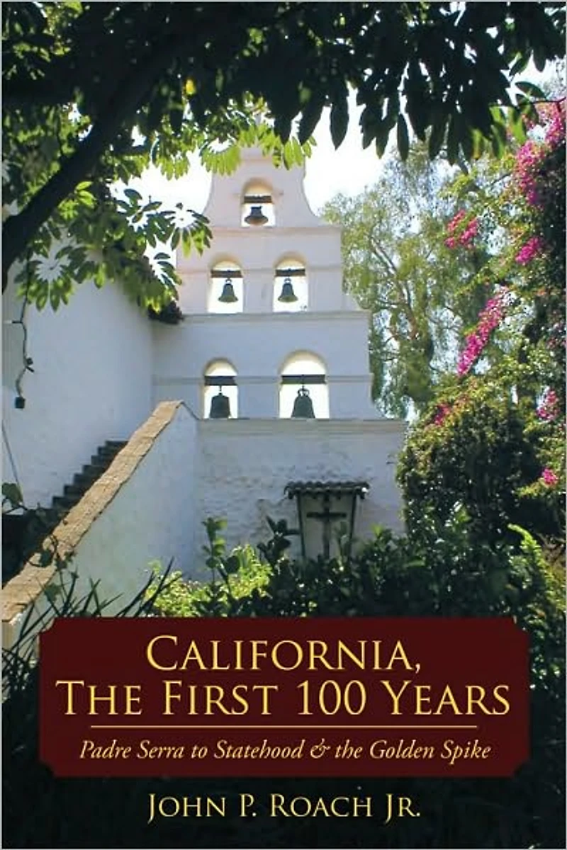 California, The First 100 Years: Padre Serra to Statehood & the Golden Spike