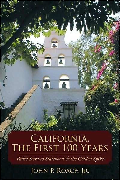 California, The First 100 Years: Padre Serra to Statehood & the Golden Spike