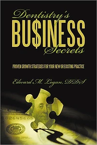 Dentistry's Business Secrets: Proven Growth Strategies for Your New or Existing Practice