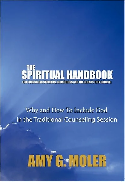 The Spiritual Handbook for Counseling Students, Counselors and the Clients They Counsel: Why and How To Include God in the Traditional Counseling Session