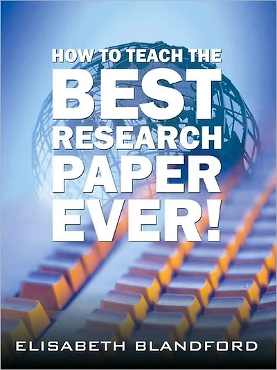 How to Teach the Best Research Paper Ever!: Teacher's Manual