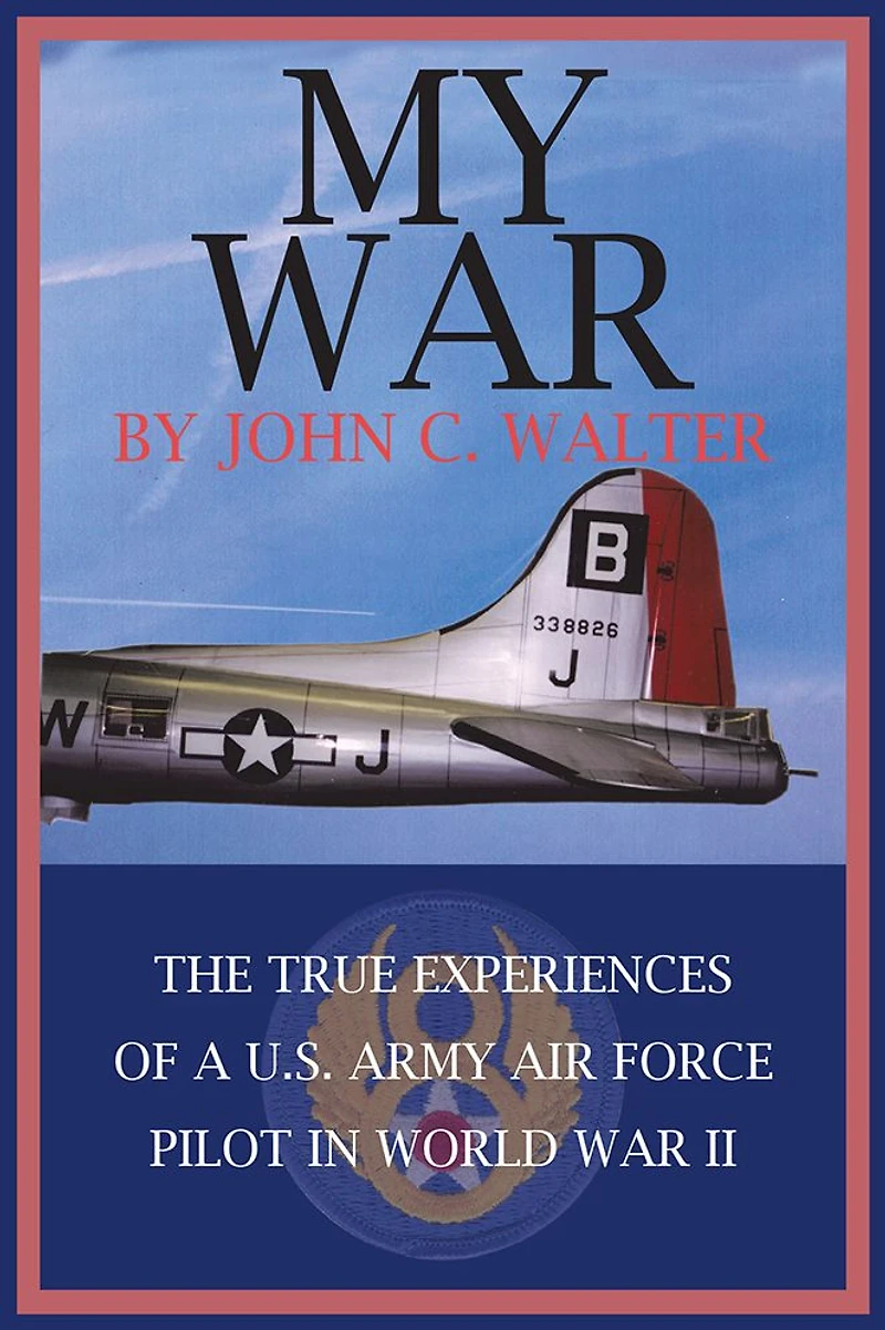 MY WAR: THE TRUE EXPERIENCES OF A U.S. ARMY AIR FORCE PILOT IN WORLD WAR II