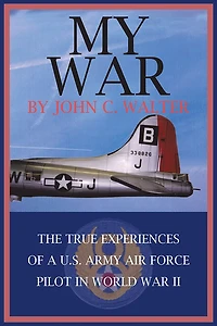 MY WAR: THE TRUE EXPERIENCES OF A U.S. ARMY AIR FORCE PILOT IN WORLD WAR II