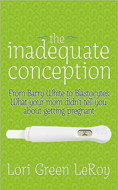 The Inadequate Conception: From Barry White to Blastocytes: What your mom didn't tell you about getting pregnant