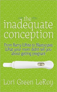 The Inadequate Conception: From Barry White to Blastocytes: What your mom didn't tell you about getting pregnant