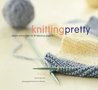 Knitting Pretty: Simple Instructions for 30 Fabulous Projects