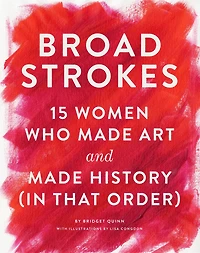 Broad Strokes: 15 Women Who Made Art and History (in That Order)