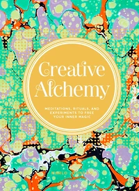Creative Alchemy: Meditations, Rituals, and Experiments to Free Your Inner Magic