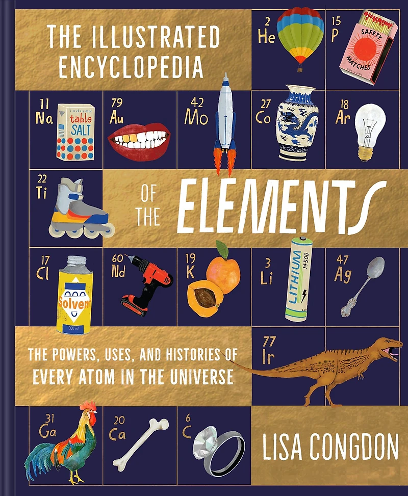 the Illustrated Encyclopedia of Elements: Powers, Uses, and Histories Every Atom Universe