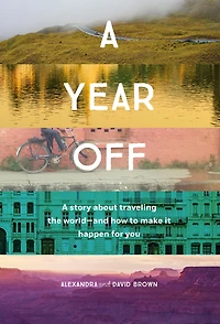 A Year Off: Story About Traveling the World-And How to Make It Happen For You