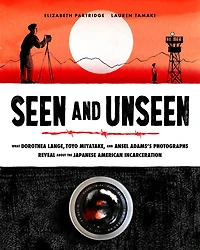 Seen and Unseen: What Dorothea Lange, Toyo Miyatake, Ansel Adams's Photographs Reveal About the Japanese American Incarceration