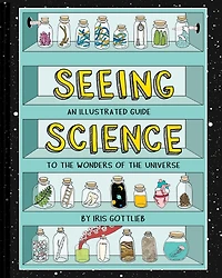 Seeing Science: An Illustrated Guide to the Wonders of the Universe (Illustrated Science Book, Science Picture Book for Kids, Science)
