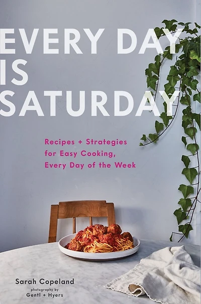 Every Day is Saturday: Recipes + Strategies for Easy Cooking, of the Week
