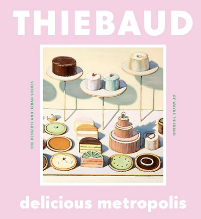 Delicious Metropolis: The Desserts and Urban Scenes of Wayne Thiebaud (Fine Art Book, California Artist Gift Book Cityscapes Sweets)