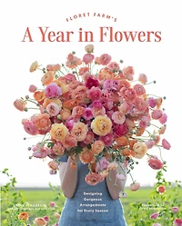 Floret Farm's A Year Flowers: Designing Gorgeous Arrangements for Every Season