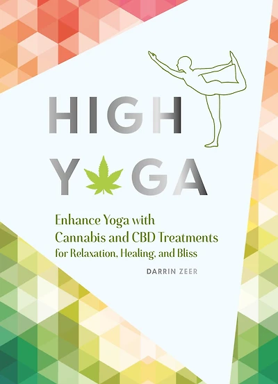 High Yoga: Enhance Yoga with Cannabis and CBD Treatments for Relaxation, Healing, Bliss