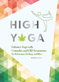 High Yoga: Enhance Yoga with Cannabis and CBD Treatments for Relaxation, Healing, Bliss