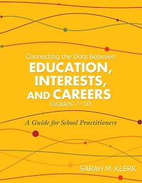 Connecting the Dots Between Education, Interests, and Careers, Grades 7-10: A Guide for School Practitioners