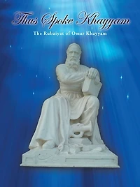 Thus Spoke Khayyam: The Rubaiyat of Omar Khayyam