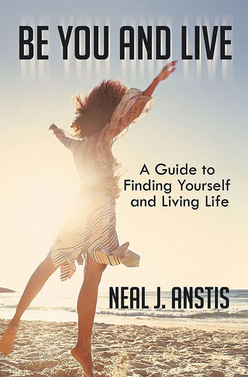 Be You and Live: A Guide to Finding Yourself and Living Life