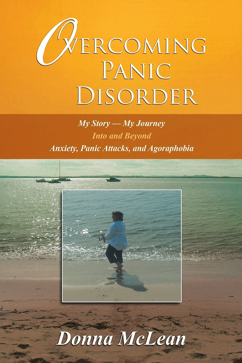 Overcoming Panic Disorder: My Story - Journey into and beyond Anxiety, Attacks, Agoraphobia