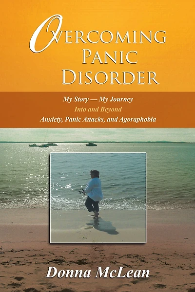 Overcoming Panic Disorder: My Story - Journey into and beyond Anxiety, Attacks, Agoraphobia