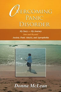 Overcoming Panic Disorder: My Story - Journey into and beyond Anxiety, Attacks, Agoraphobia