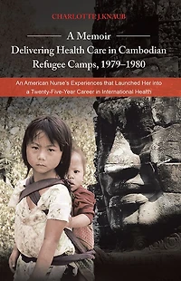 A Memoir - Delivering Health Care in Cambodian Refugee Camps, 1979-1980: An American Nurse's Experiences that Launched Her into a Twenty-Five-Year Career in International Health
