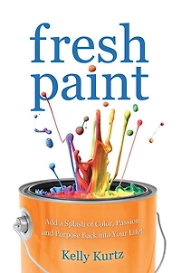 Fresh Paint: Add a Splash of Color, Passion and Purpose Back into Your Life!