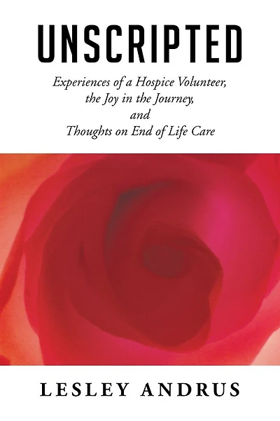 UNSCRIPTED: Experiences of a Hospice Volunteer, the Joy in the Journey, and Thoughts on End of Life Care