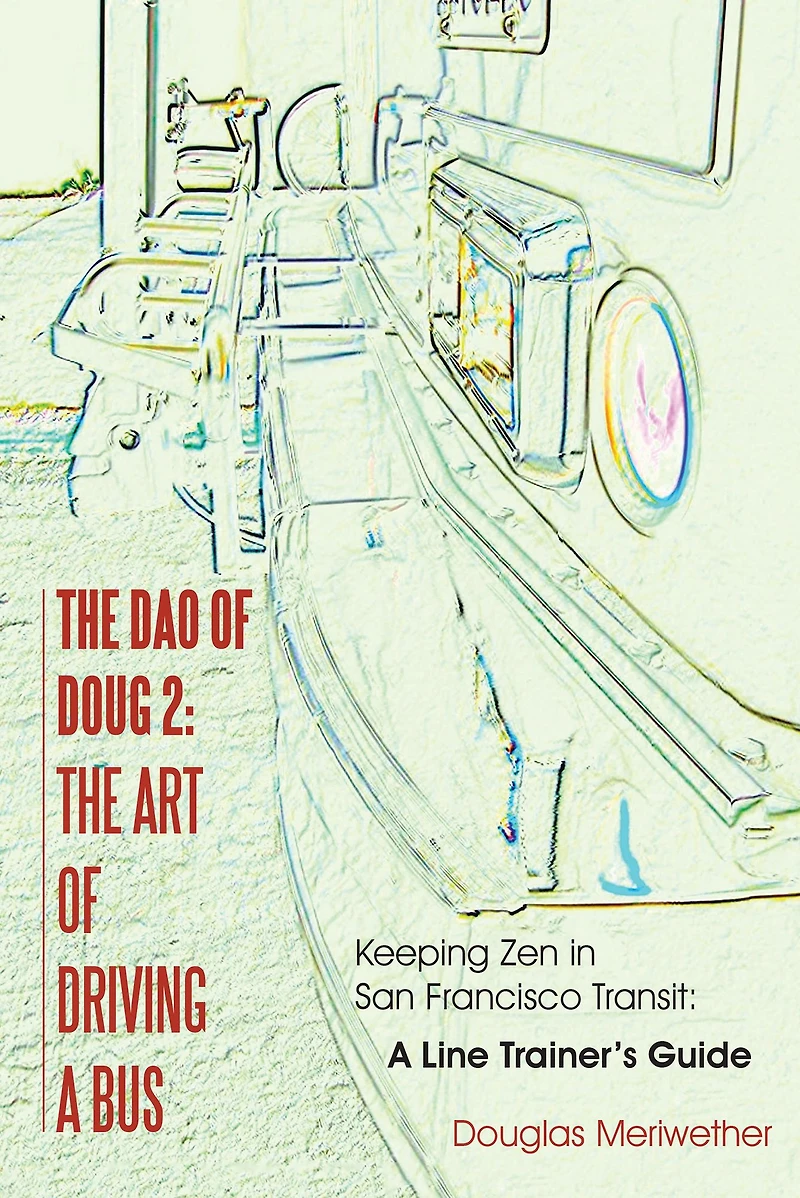 The Dao of Doug 2: The Art of Driving a Bus: Keeping Zen in San Francisco Transit: A Line Trainer's Guide