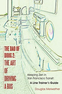 The Dao of Doug 2: The Art of Driving a Bus: Keeping Zen in San Francisco Transit: A Line Trainer's Guide