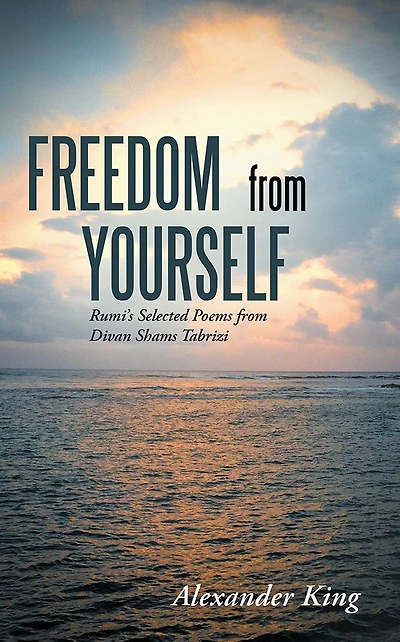 Freedom from Yourself: Rumi's Selected Poems Divan Shams Tabrizi