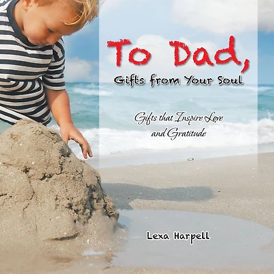 To Dad, Gifts from Your Soul: Gifts That Inspire Love and Gratitude